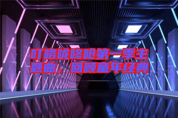 叮咯嚨咚嗆第一季主題曲，回顧童年經(jīng)典