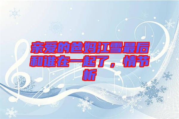 親愛的爸媽江雪最后和誰在一起了，情節(jié)析