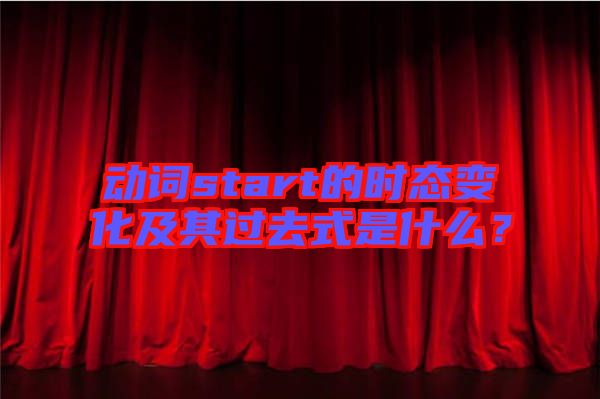 動(dòng)詞start的時(shí)態(tài)變化及其過(guò)去式是什么？