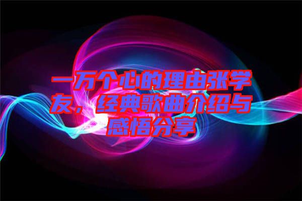 一萬個心的理由張學(xué)友，經(jīng)典歌曲介紹與感悟分享
