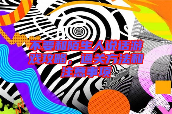 不要和陌生人說話游戲攻略，通關(guān)方法和注意事項