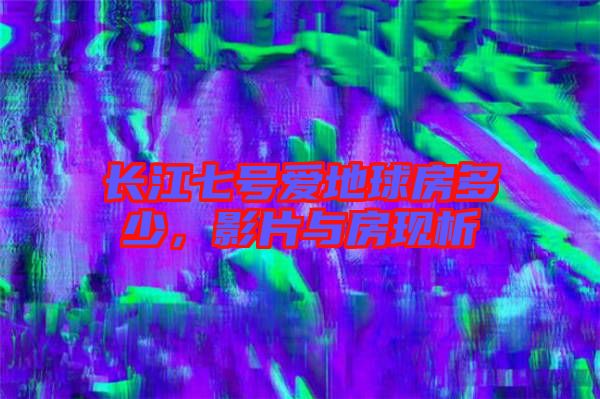 長江七號愛地球房多少，影片與房現析
