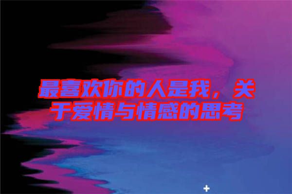 最喜歡你的人是我，關(guān)于愛(ài)情與情感的思考