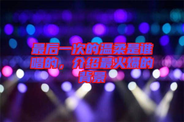 最后一次的溫柔是誰(shuí)唱的，介紹最火爆的背景