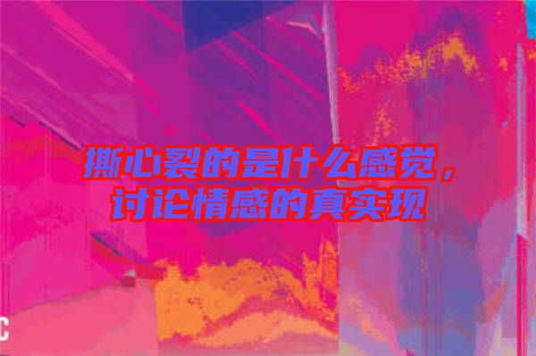 撕心裂的是什么感覺，討論情感的真實(shí)現(xiàn)