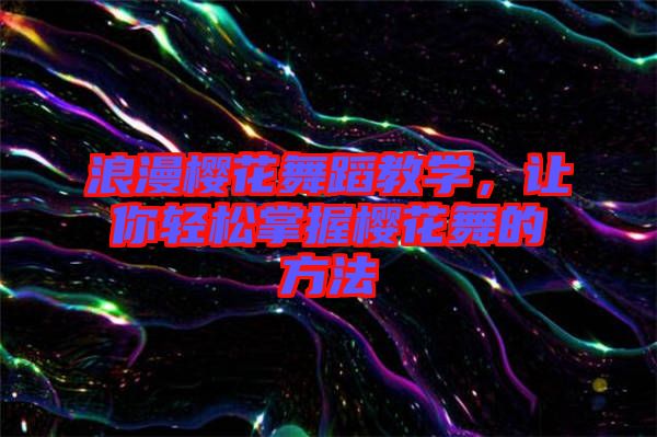 浪漫櫻花舞蹈教學，讓你輕松掌握櫻花舞的方法