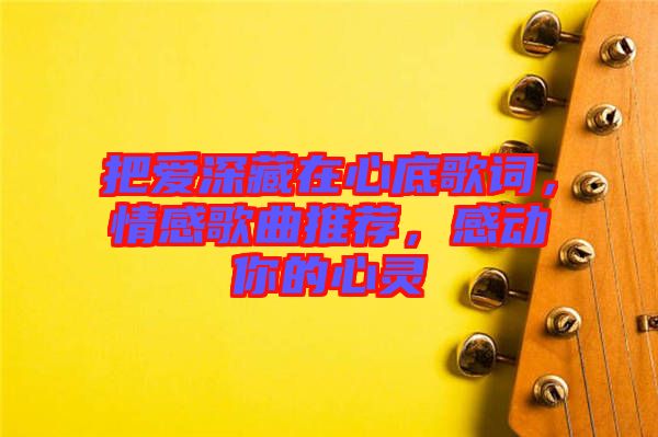 把愛深藏在心底歌詞，情感歌曲推薦，感動(dòng)你的心靈