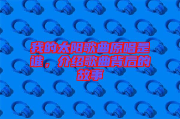 我的太陽歌曲原唱是誰，介紹歌曲背后的故事