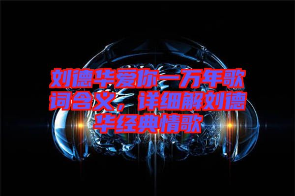 劉德華愛你一萬年歌詞含義，詳細(xì)解劉德華經(jīng)典情歌