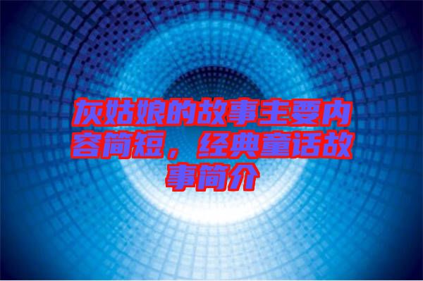 灰姑娘的故事主要內容簡短，經(jīng)典童話故事簡介