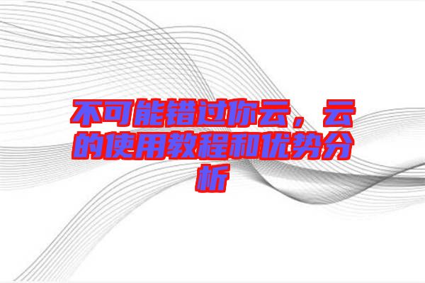 不可能錯(cuò)過(guò)你云，云的使用教程和優(yōu)勢(shì)分析