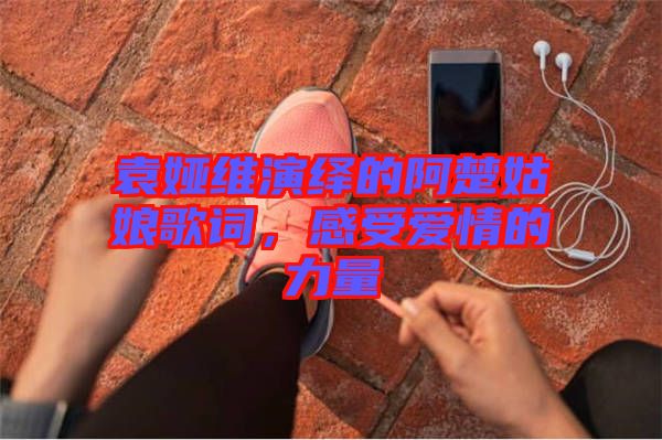 袁婭維演繹的阿楚姑娘歌詞，感受愛情的力量