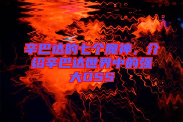 辛巴達(dá)的七個(gè)魔神，介紹辛巴達(dá)世界中的強(qiáng)大OSS