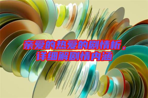 親愛的熱愛的劇情析，詳細(xì)解劇情內(nèi)涵