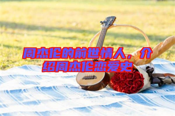周杰倫的前世情人，介紹周杰倫戀愛(ài)史