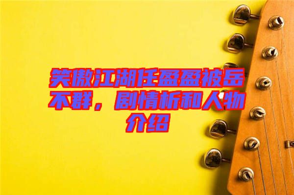 笑傲江湖任盈盈被岳不群，劇情析和人物介紹