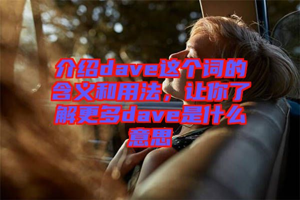 介紹dave這個(gè)詞的含義和用法，讓你了解更多dave是什么意思