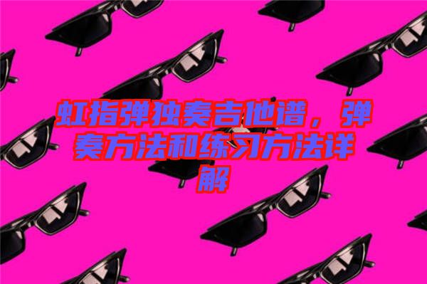 虹指彈獨(dú)奏吉他譜，彈奏方法和練習(xí)方法詳解