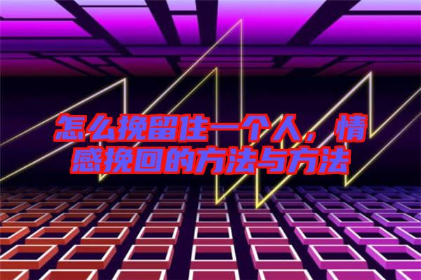 怎么挽留住一個(gè)人，情感挽回的方法與方法