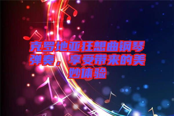 克羅地亞狂想曲鋼琴彈奏，享受帶來的美妙體驗(yàn)