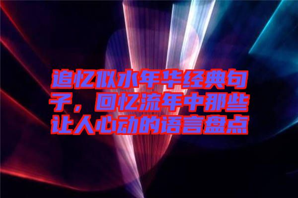 追憶似水年華經(jīng)典句子，回憶流年中那些讓人心動(dòng)的語言盤點(diǎn)