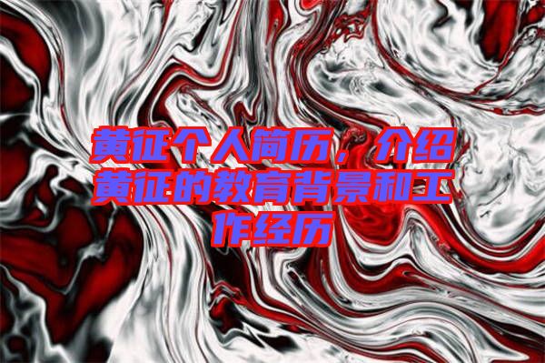 黃征個(gè)人簡歷，介紹黃征的教育背景和工作經(jīng)歷