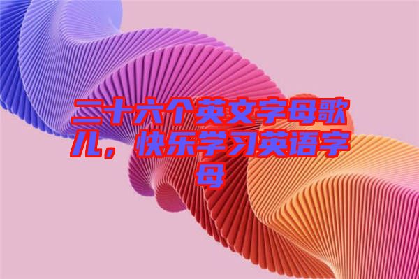 二十六個(gè)英文字母歌兒，快樂學(xué)習(xí)英語(yǔ)字母