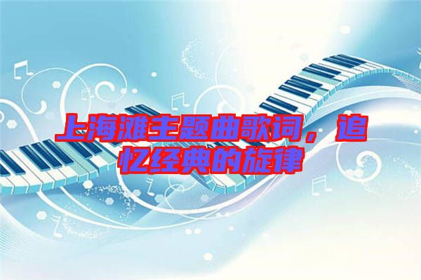 上海灘主題曲歌詞，追憶經(jīng)典的旋律