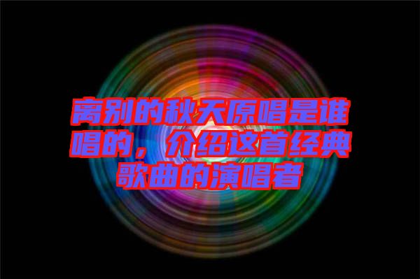 離別的秋天原唱是誰唱的，介紹這首經典歌曲的演唱者