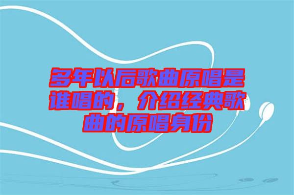 多年以后歌曲原唱是誰(shuí)唱的，介紹經(jīng)典歌曲的原唱身份
