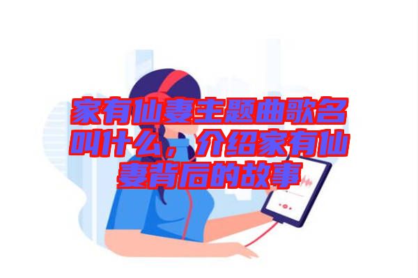 家有仙妻主題曲歌名叫什么，介紹家有仙妻背后的故事