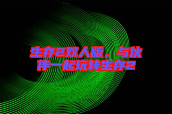 生存2雙人版，與伙伴一起玩轉生存2