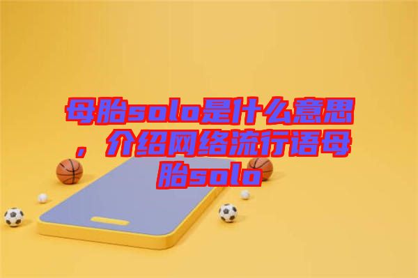 母胎solo是什么意思，介紹網(wǎng)絡(luò)流行語(yǔ)母胎solo