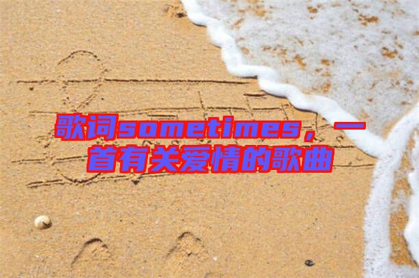 歌詞sometimes，一首有關(guān)愛情的歌曲