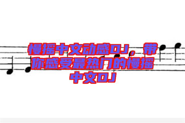 慢搖中文動感DJ，帶你感受最熱門的慢搖中文DJ
