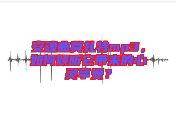 安魂曲莫扎特mp3，如何傾聽它帶來的心靈享受？