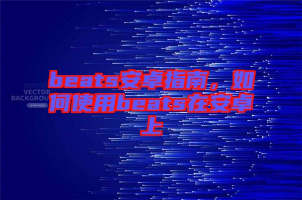 beats安卓指南，如何使用beats在安卓上