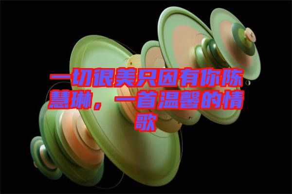 一切很美只因有你陳慧琳，一首溫馨的情歌