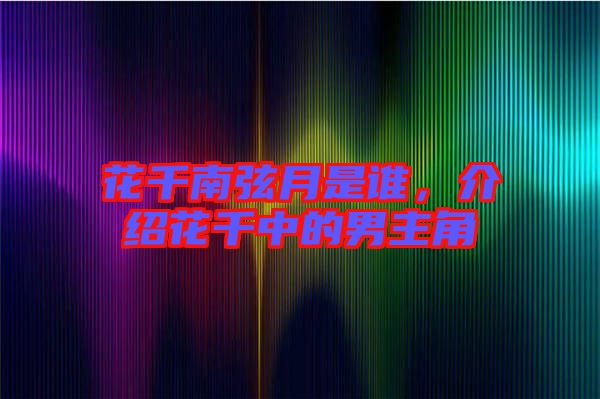花千南弦月是誰(shuí)，介紹花千中的男主角