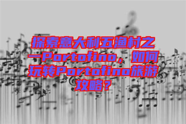 探索意大利五漁村之一Portofino，如何玩轉Portofino旅游攻略？