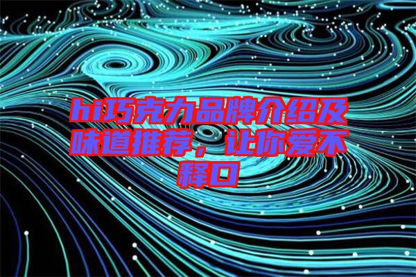 hi巧克力品牌介紹及味道推薦，讓你愛不釋口