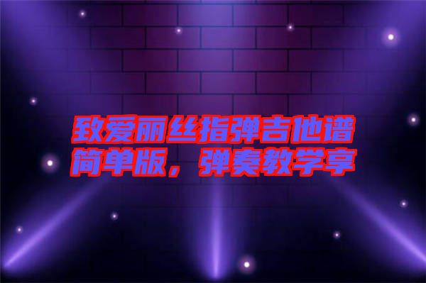 致愛麗絲指彈吉他譜簡單版，彈奏教學(xué)享
