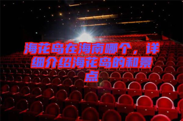 ?；◢u在海南哪個，詳細(xì)介紹?；◢u的和景點(diǎn)