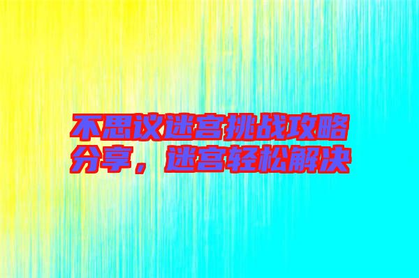 不思議迷宮挑戰(zhàn)攻略分享，迷宮輕松解決