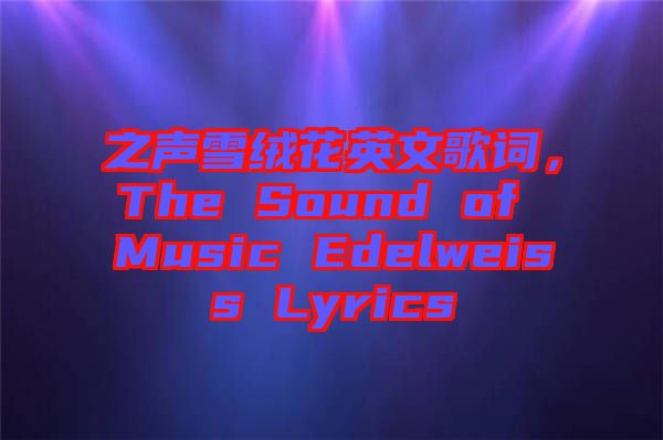 之聲雪絨花英文歌詞，The Sound of Music Edelweiss Lyrics