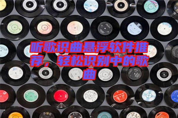 聽歌識曲懸浮軟件推薦，輕松識別中的歌曲