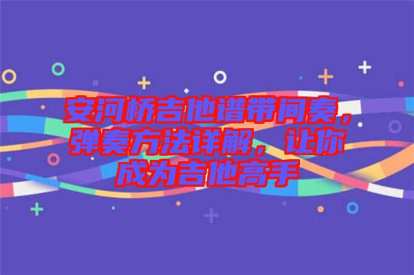 安河橋吉他譜帶間奏，彈奏方法詳解，讓你成為吉他高手