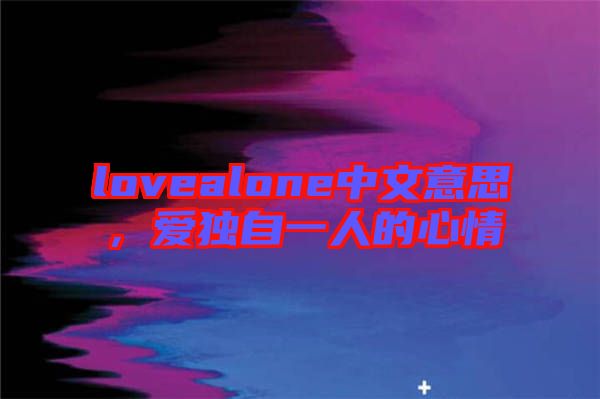 lovealone中文意思，愛獨(dú)自一人的心情
