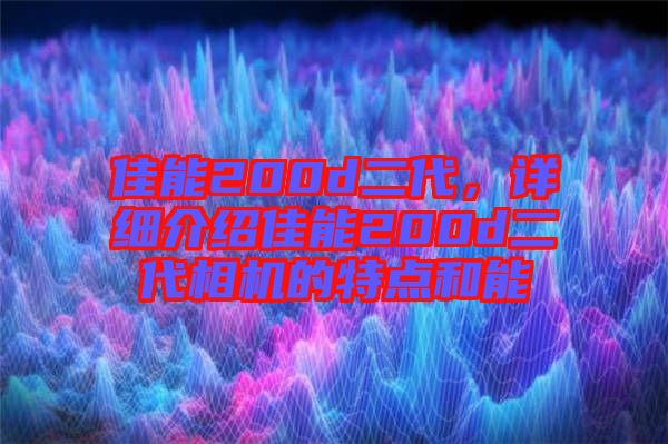 佳能200d二代，詳細介紹佳能200d二代相機的特點和能