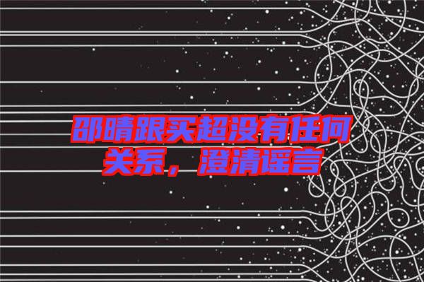 邵晴跟買超沒有任何關(guān)系，澄清謠言